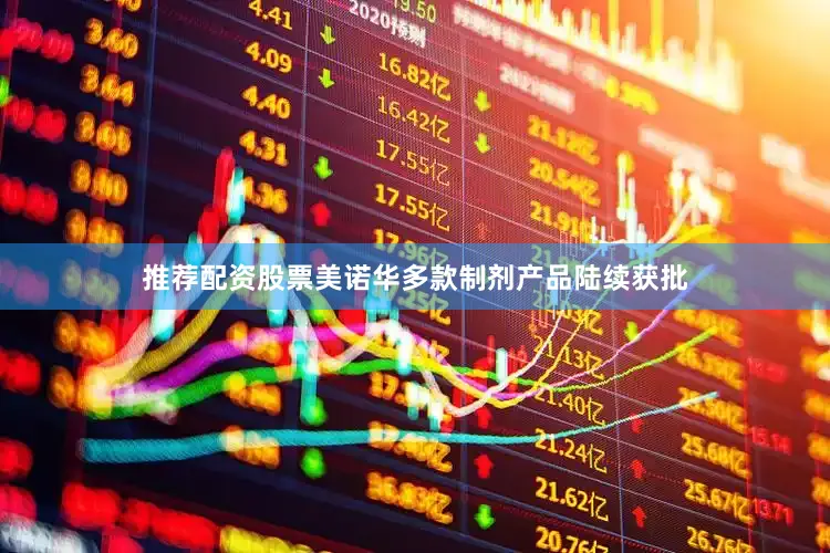推荐配资股票美诺华多款制剂产品陆续获批