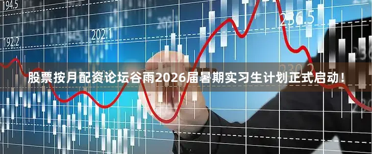 股票按月配资论坛谷雨2026届暑期实习生计划正式启动！