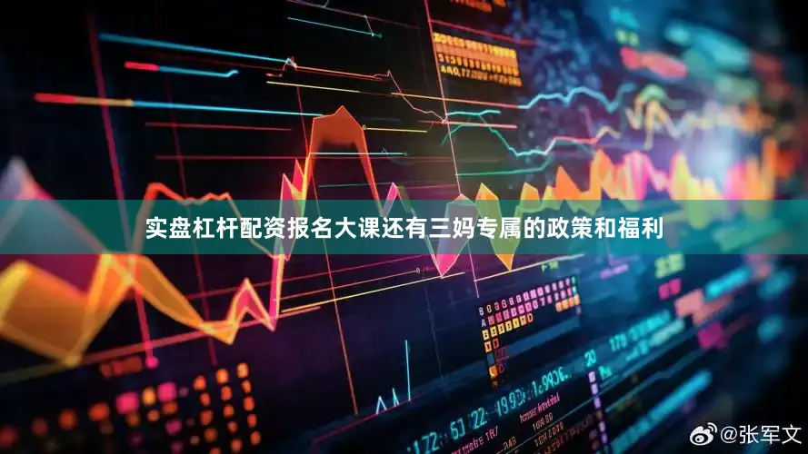 实盘杠杆配资报名大课还有三妈专属的政策和福利