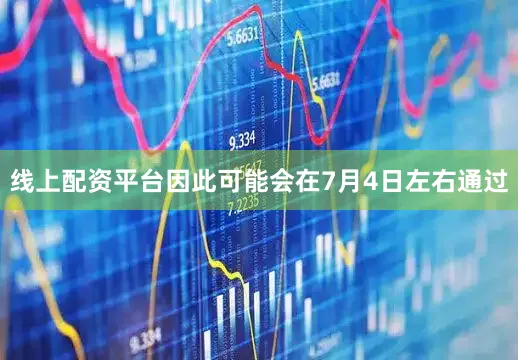 线上配资平台因此可能会在7月4日左右通过