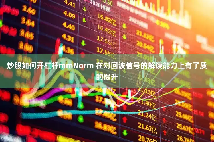 炒股如何开杠杆mmNorm 在对回波信号的解读能力上有了质的提升