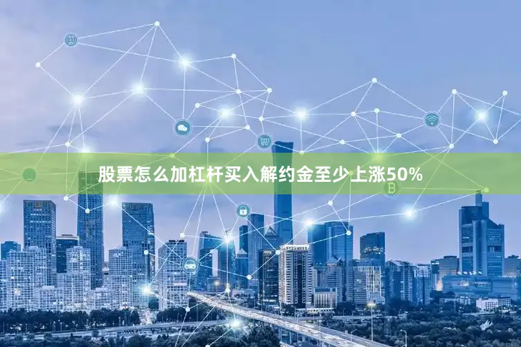 股票怎么加杠杆买入解约金至少上涨50%