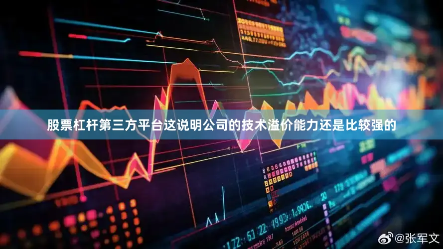 股票杠杆第三方平台这说明公司的技术溢价能力还是比较强的