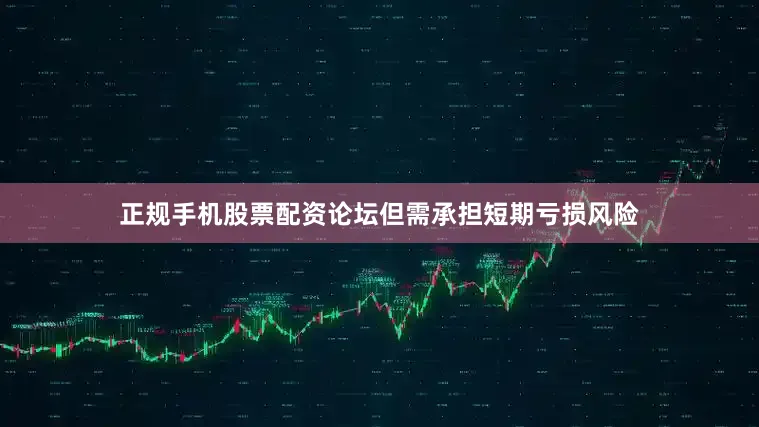 正规手机股票配资论坛但需承担短期亏损风险