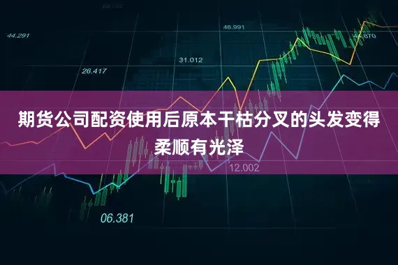 期货公司配资使用后原本干枯分叉的头发变得柔顺有光泽