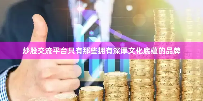 炒股交流平台只有那些拥有深厚文化底蕴的品牌