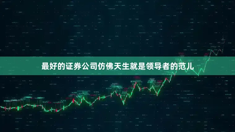 最好的证券公司仿佛天生就是领导者的范儿