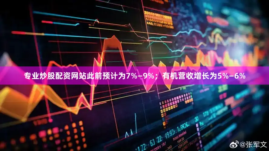 专业炒股配资网站此前预计为7%—9%；有机营收增长为5%—6%