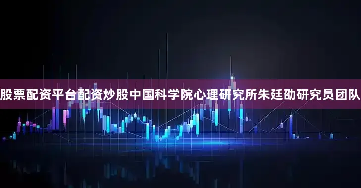 股票配资平台配资炒股中国科学院心理研究所朱廷劭研究员团队