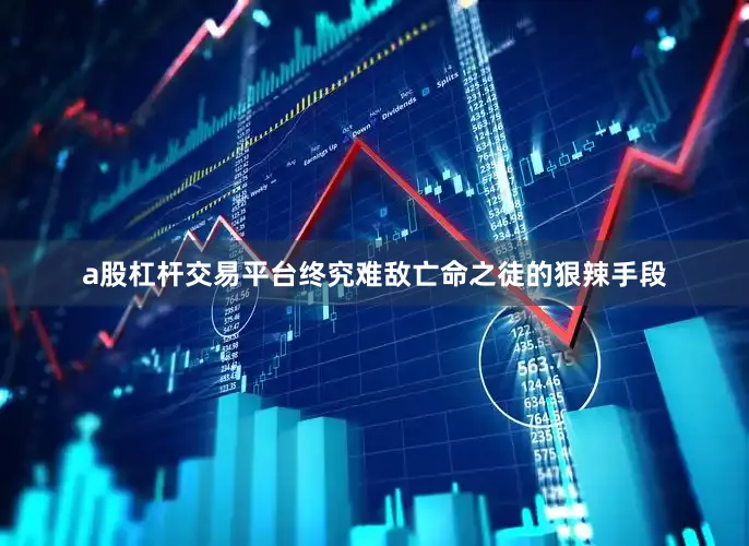 a股杠杆交易平台终究难敌亡命之徒的狠辣手段