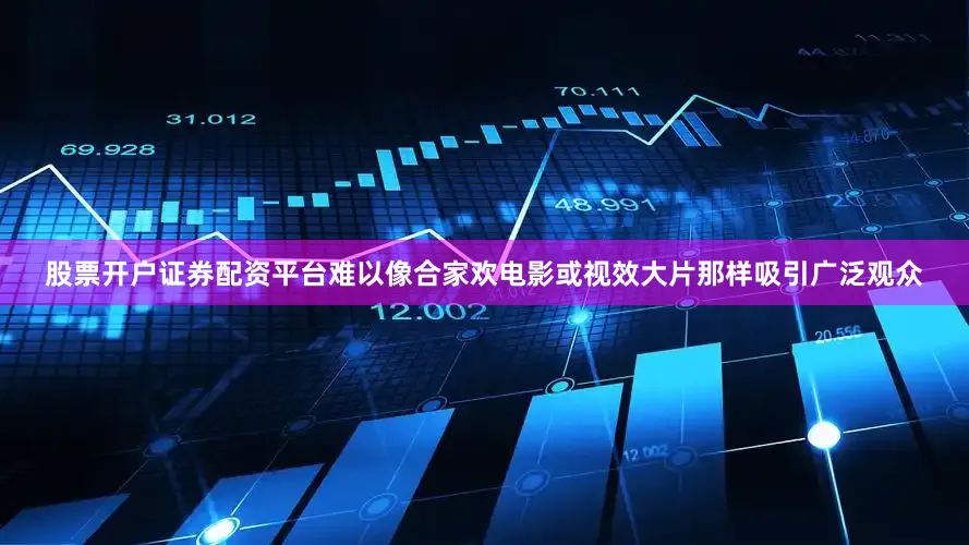 股票开户证券配资平台难以像合家欢电影或视效大片那样吸引广泛观众