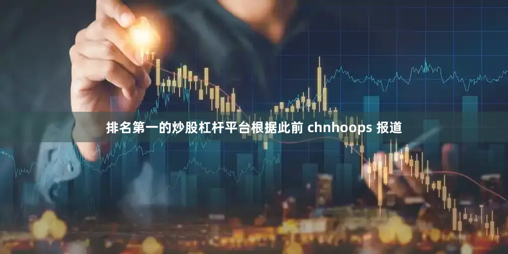 排名第一的炒股杠杆平台根据此前 chnhoops 报道