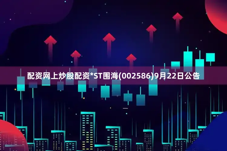 配资网上炒股配资*ST围海(002586)9月22日公告