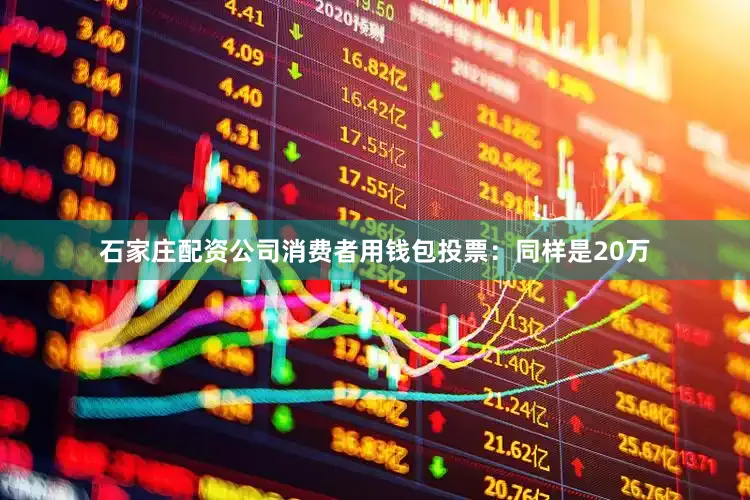 石家庄配资公司消费者用钱包投票：同样是20万