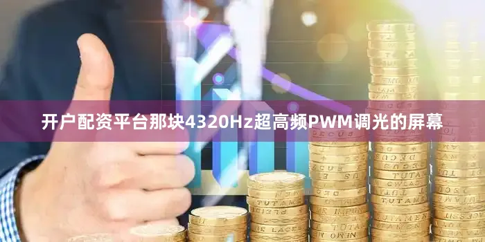 开户配资平台那块4320Hz超高频PWM调光的屏幕