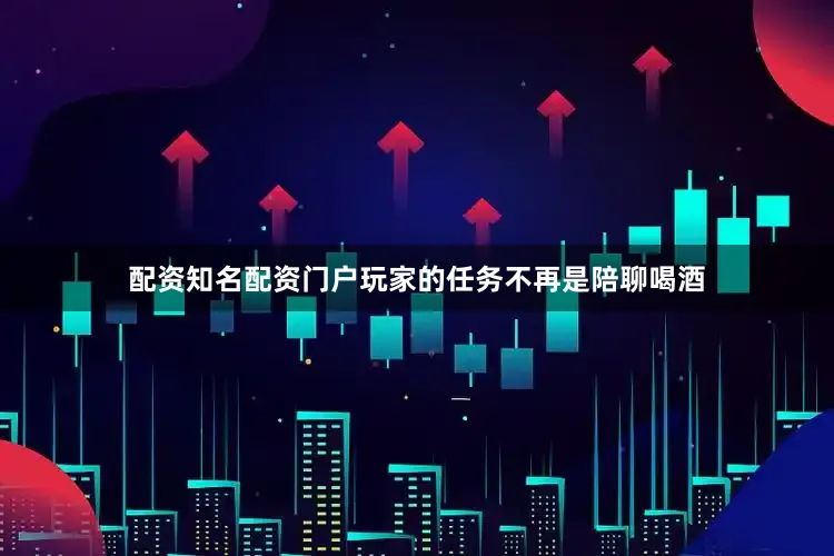 配资知名配资门户玩家的任务不再是陪聊喝酒