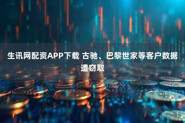 生讯网配资APP下载 古驰、巴黎世家等客户数据遭窃取
