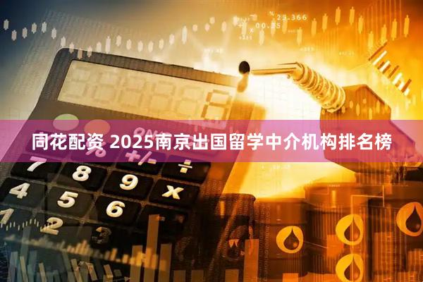 同花配资 2025南京出国留学中介机构排名榜