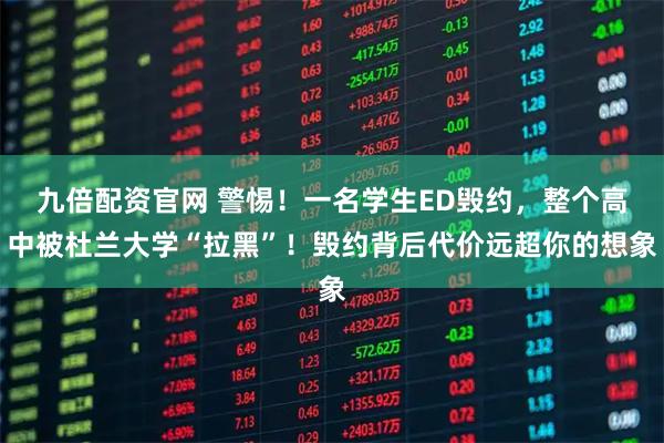 九倍配资官网 警惕！一名学生ED毁约，整个高中被杜兰大学“拉黑”！毁约背后代价远超你的想象
