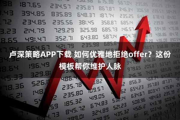 卢深策略APP下载 如何优雅地拒绝offer?这份模板帮你维护人脉