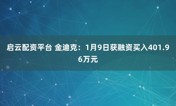 启云配资平台 金迪克：1月9日获融资买入401.96万元