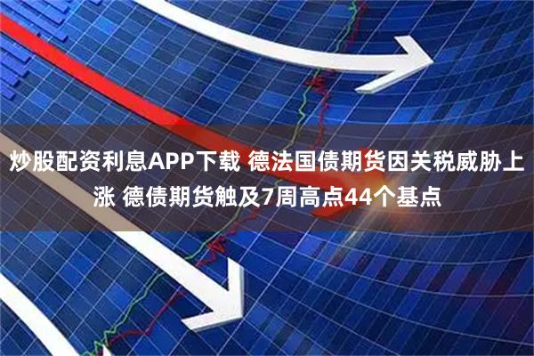 炒股配资利息APP下载 德法国债期货因关税威胁上涨 德债期货触及7周高点44个基点
