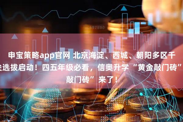 申宝策略app官网 北京海淀、西城、朝阳多区千人拔尖选拔启动！四五年级必看，信奥升学 “黄金敲门砖” 来了！