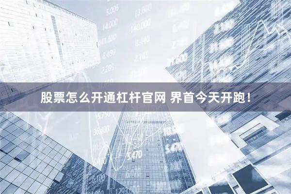 股票怎么开通杠杆官网 界首今天开跑！