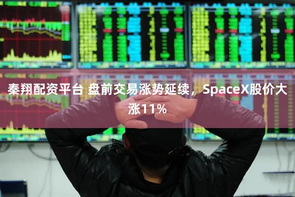 秦翔配资平台 盘前交易涨势延续，SpaceX股价大涨11%